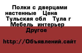 Полки с дверцами настенные › Цена ­ 900 - Тульская обл., Тула г. Мебель, интерьер » Другое   